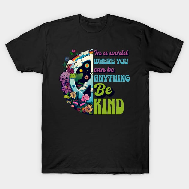 In a World Where You Can Be Anything Be Kind - Peace Hippie Flowers Earth T-Shirt by Unified by Design